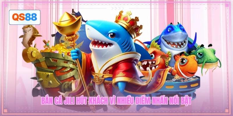 Bắn cá JILI hút khách vì nhiều điểm nhấn nổi bật