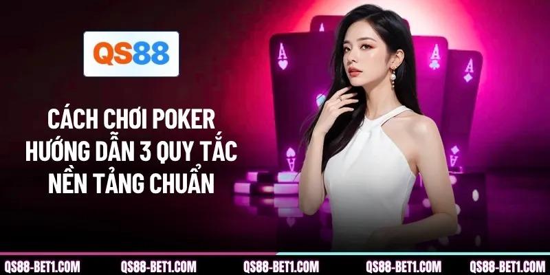Cách Chơi Poker - Hướng Dẫn 3 Quy Tắc Nền Tảng Chuẩn