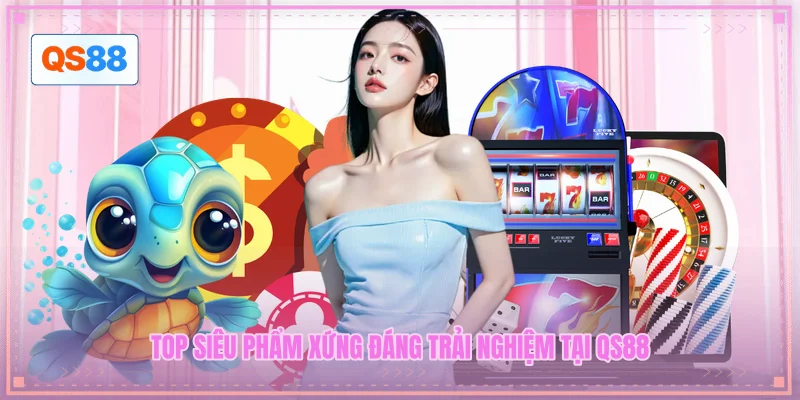 Top siêu phẩm xứng đáng trải nghiệm tại QS88 Top siêu phẩm xứng đáng trải nghiệm tại QS88
